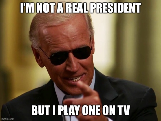 Cool Joe Biden | I’M NOT A REAL PRESIDENT BUT I PLAY ONE ON TV | image tagged in cool joe biden | made w/ Imgflip meme maker