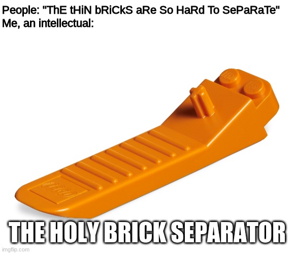 THE HOLY BRICK SEPARATOR | People: "ThE tHiN bRiCkS aRe So HaRd To SePaRaTe"

Me, an intellectual:; THE HOLY BRICK SEPARATOR | image tagged in memes,lego | made w/ Imgflip meme maker
