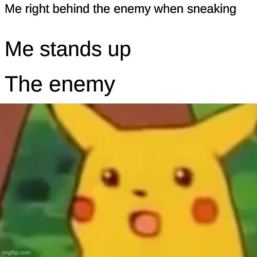 Yes | Me right behind the enemy when sneaking; Me stands up; The enemy | image tagged in memes,surprised pikachu | made w/ Imgflip meme maker