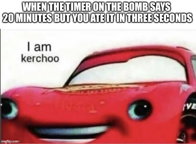 Lightning MethQueen | WHEN THE TIMER ON THE BOMB SAYS  20 MINUTES BUT YOU ATE IT IN THREE SECONDS | image tagged in kerchoo,lightning mcqueen,cursed | made w/ Imgflip meme maker