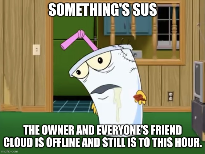 Master Shake with Brain Surgery | SOMETHING'S SUS; THE OWNER AND EVERYONE'S FRIEND CLOUD IS OFFLINE AND STILL IS TO THIS HOUR. | image tagged in master shake with brain surgery | made w/ Imgflip meme maker