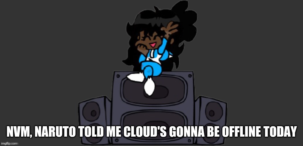 NVM, NARUTO TOLD ME CLOUD'S GONNA BE OFFLINE TODAY | image tagged in ms night funkin battle | made w/ Imgflip meme maker