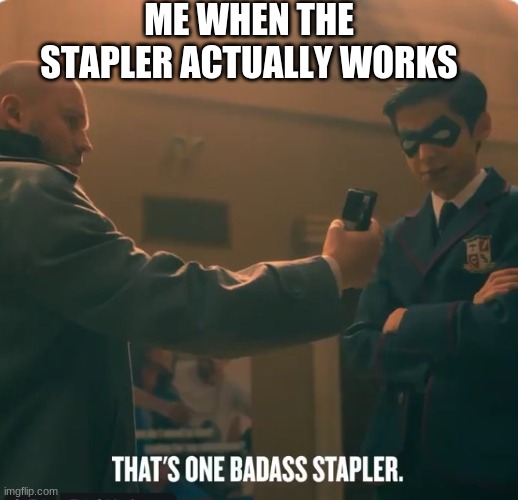 ME WHEN THE STAPLER ACTUALLY WORKS | made w/ Imgflip meme maker