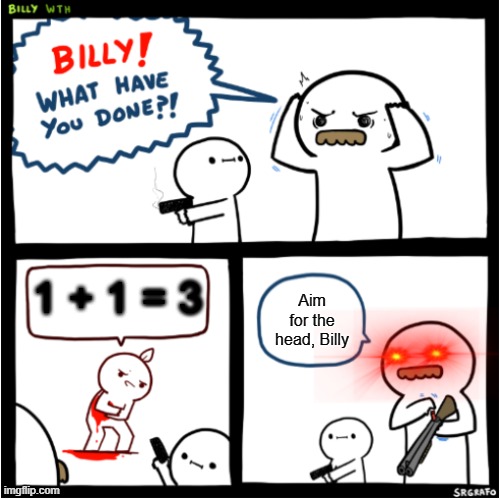 Billy what have you done?! 2 | 1 + 1 = 3; Aim for the head, Billy | image tagged in billy what have you done 2 | made w/ Imgflip meme maker