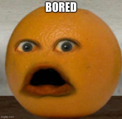 Shocked Orange | BORED | image tagged in shocked orange | made w/ Imgflip meme maker