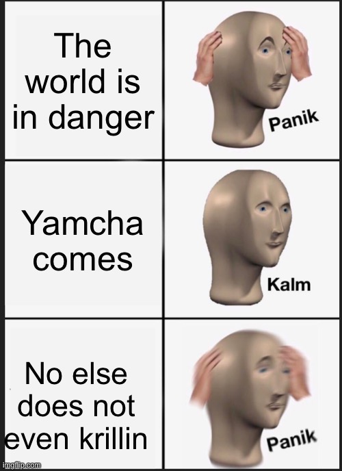 Panik Kalm Panik | The world is in danger; Yamcha comes; No else does not even krillin | image tagged in memes,panik kalm panik | made w/ Imgflip meme maker