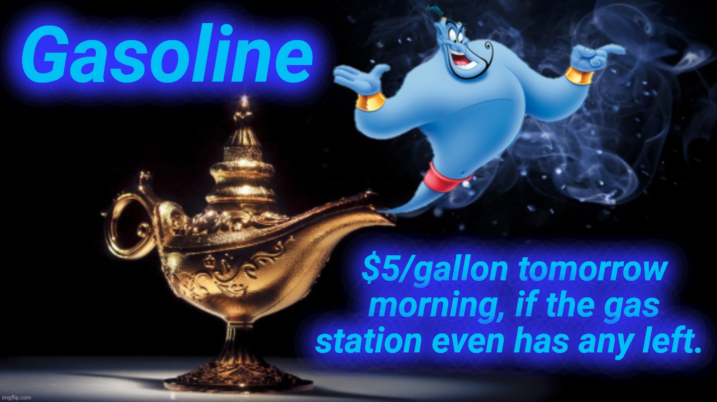 Gas Genie | Gasoline; $5/gallon tomorrow morning, if the gas station even has any left. | image tagged in magic genie,gas,gasoline,cyberbullying,joe biden,agenda 21 | made w/ Imgflip meme maker