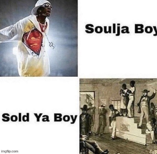 Sold ya boy is a refference to when slaves used to be sold and traded for goods | made w/ Imgflip meme maker
