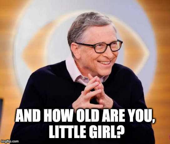 Sweet Bill Gates | AND HOW OLD ARE YOU,
 LITTLE GIRL? | image tagged in eyebill | made w/ Imgflip meme maker