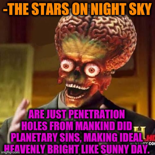 -Clear sky. | -THE STARS ON NIGHT SKY; ARE JUST PENETRATION HOLES FROM MANKIND DID PLANETARY SINS, MAKING IDEAL HEAVENLY BRIGHT LIKE SUNNY DAY. | image tagged in aliens 6,always sunny,seven deadly sins,mankind,hole,what if i told you | made w/ Imgflip meme maker