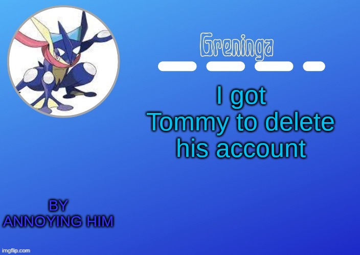 :D | I got Tommy to delete his account; BY ANNOYING HIM | image tagged in thx suga for the temp | made w/ Imgflip meme maker