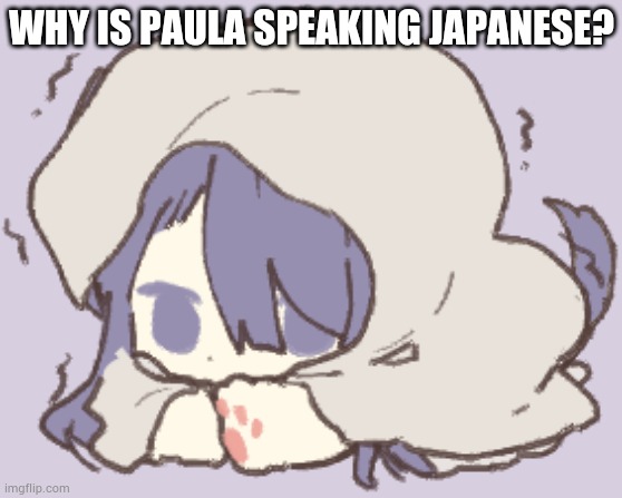 Toby | WHY IS PAULA SPEAKING JAPANESE? | image tagged in toby | made w/ Imgflip meme maker