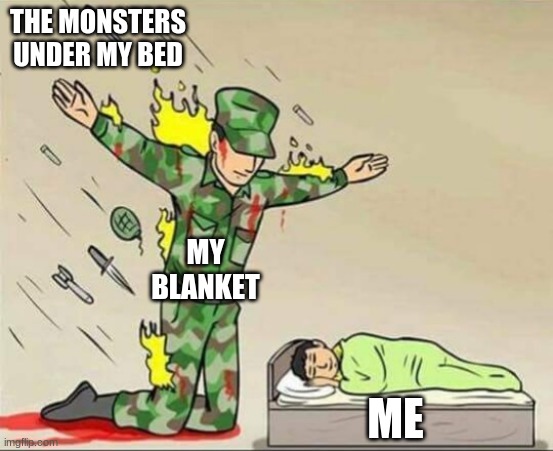 This is true | THE MONSTERS UNDER MY BED; MY BLANKET; ME | image tagged in soldier protecting sleeping child | made w/ Imgflip meme maker