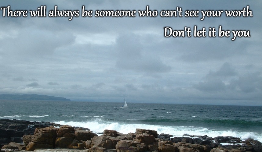 Self worth | There will always be someone who can't see your worth; Don't let it be you | image tagged in sailboat on ocean,sail,boat,ocean,motivational,self esteem | made w/ Imgflip meme maker