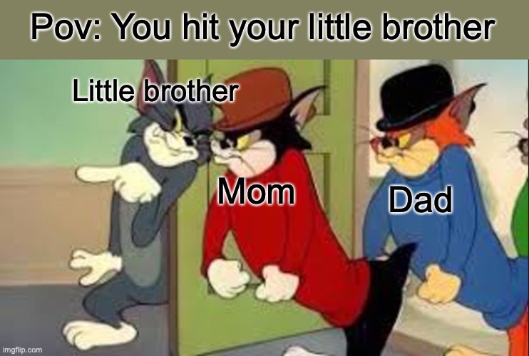 Tom and Jerry Goons | Pov: You hit your little brother; Little brother; Mom; Dad | image tagged in tom and jerry goons | made w/ Imgflip meme maker