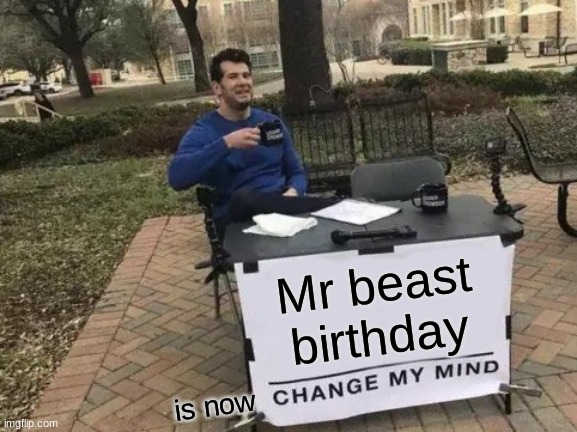 Change My Mind Meme |  Mr beast birthday; is now | image tagged in memes,change my mind | made w/ Imgflip meme maker