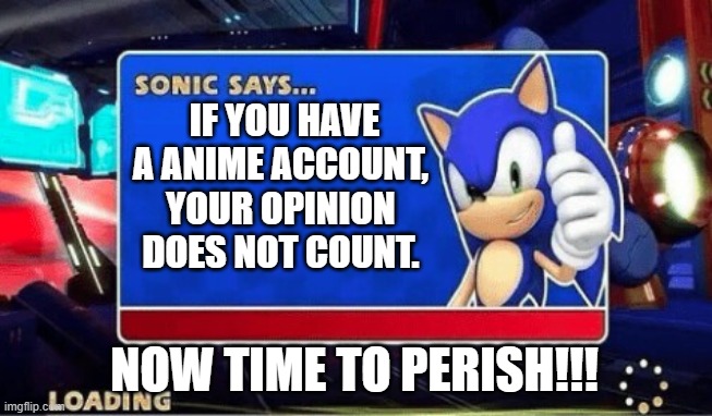 Sonic Says | IF YOU HAVE A ANIME ACCOUNT, YOUR OPINION DOES NOT COUNT. NOW TIME TO PERISH!!! | image tagged in sonic says | made w/ Imgflip meme maker
