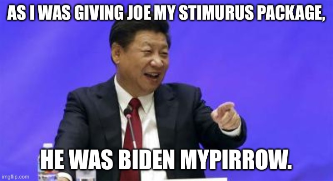 Biden is in bed with Xi Jinping | AS I WAS GIVING JOE MY STIMURUS PACKAGE, HE WAS BIDEN MYPIRROW. | image tagged in xi jinping laughing,memes,joe biden,gay jokes,bedroom,pillow | made w/ Imgflip meme maker
