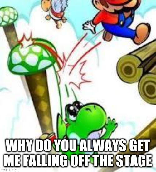 Yoshi e mario | WHY DO YOU ALWAYS GET ME FALLING OFF THE STAGE | image tagged in yoshi e mario | made w/ Imgflip meme maker