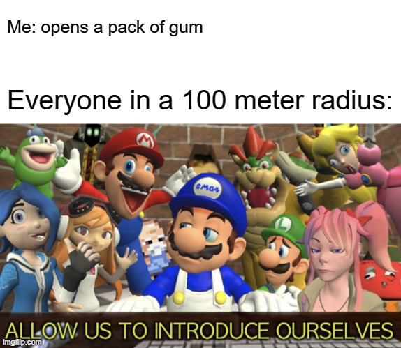 Everytime |  Me: opens a pack of gum; Everyone in a 100 meter radius: | image tagged in smg4 allow us to introduce ourselves,gum | made w/ Imgflip meme maker