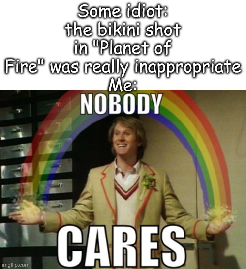 Planet of Fire | Some idiot: the bikini shot in "Planet of Fire" was really inappropriate
Me: | image tagged in nobody cares | made w/ Imgflip meme maker