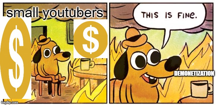 This Is Fine Meme | small youtubers; DEMONETIZATION | image tagged in memes,this is fine | made w/ Imgflip meme maker