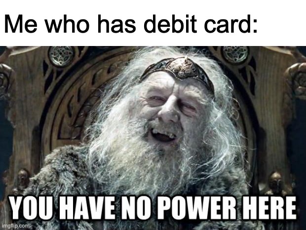 you have no power here | Me who has debit card: | image tagged in you have no power here | made w/ Imgflip meme maker