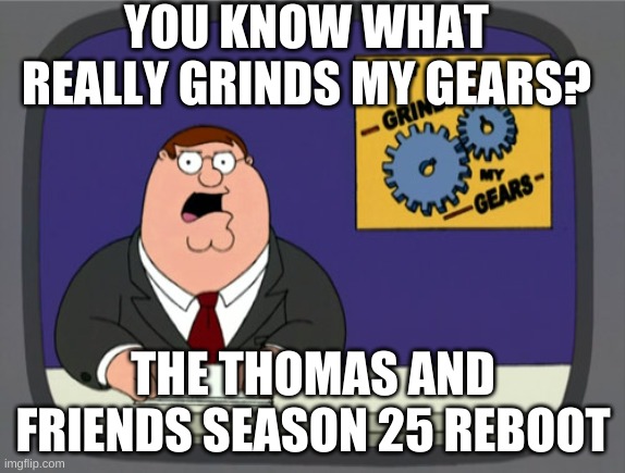 peter griffin news | YOU KNOW WHAT REALLY GRINDS MY GEARS? THE THOMAS AND FRIENDS SEASON 25 REBOOT | image tagged in memes,peter griffin news,funny,family guy | made w/ Imgflip meme maker