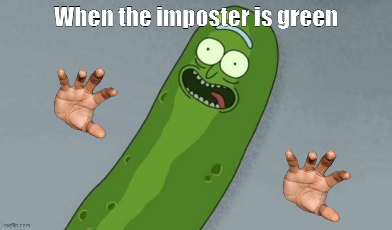 Pickle rick | When the imposter is green | image tagged in pickle rick | made w/ Imgflip meme maker