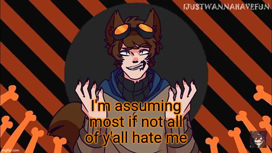 wolf boi toby | I'm assuming most if not all of y'all hate me | image tagged in wolf boi toby | made w/ Imgflip meme maker