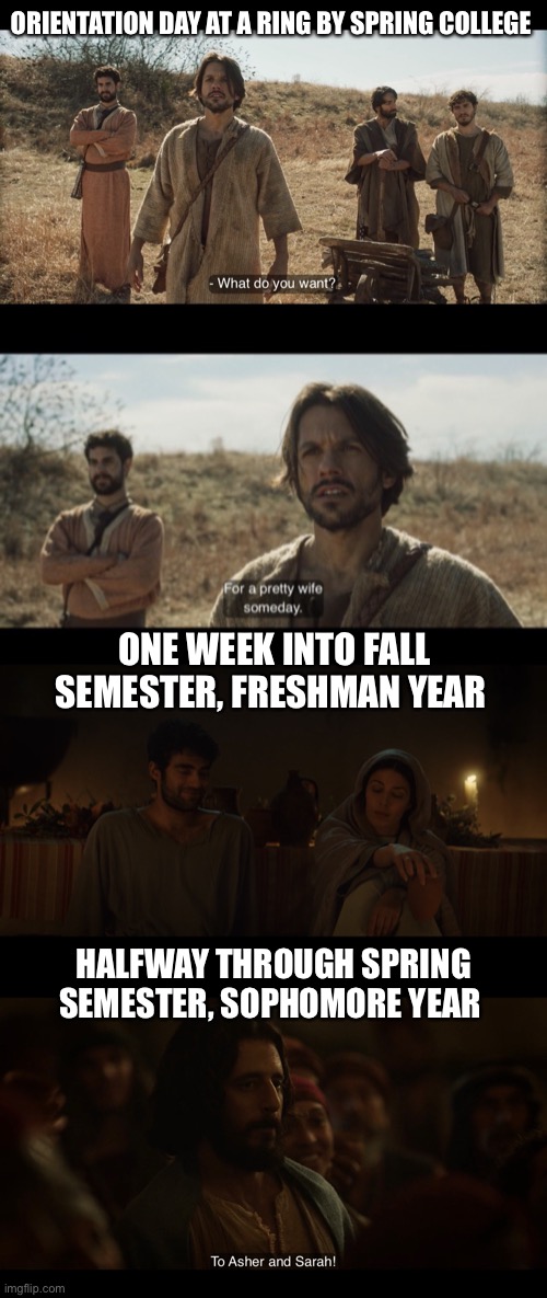 ORIENTATION DAY AT A RING BY SPRING COLLEGE; ONE WEEK INTO FALL SEMESTER, FRESHMAN YEAR; HALFWAY THROUGH SPRING SEMESTER, SOPHOMORE YEAR | image tagged in the chosen | made w/ Imgflip meme maker