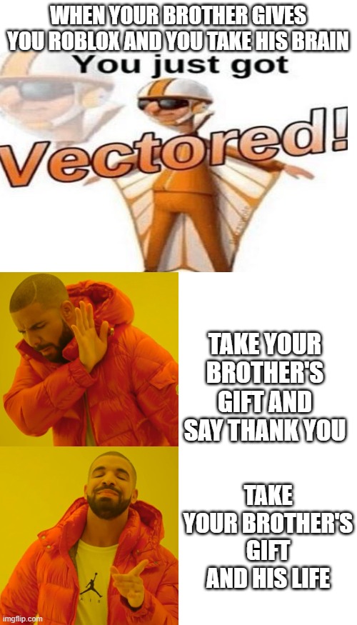 oof | WHEN YOUR BROTHER GIVES YOU ROBLOX AND YOU TAKE HIS BRAIN; TAKE YOUR BROTHER'S GIFT AND SAY THANK YOU; TAKE YOUR BROTHER'S GIFT AND HIS LIFE | image tagged in blank white template,memes,drake hotline bling | made w/ Imgflip meme maker