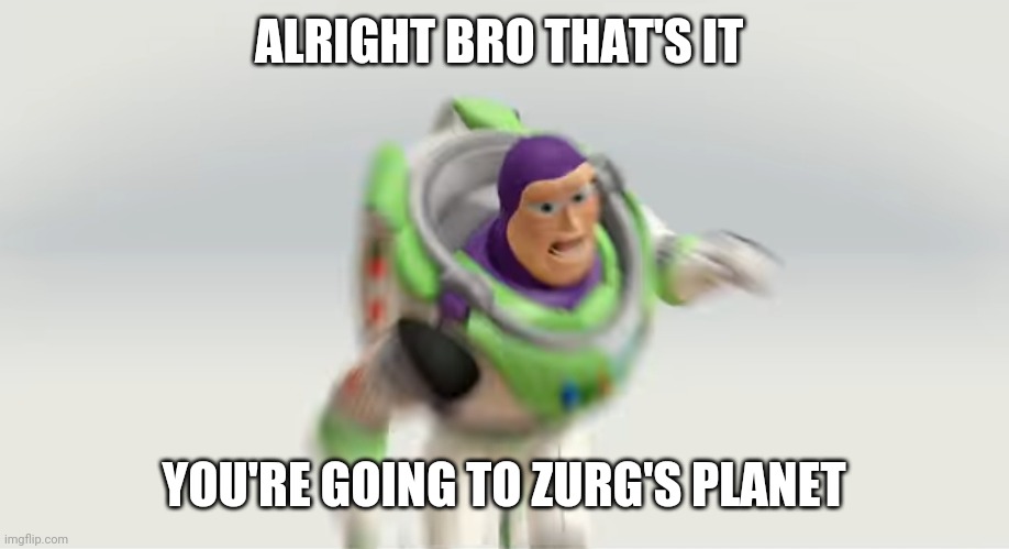 Buzz Is Sending You To Zurg's Planet | ALRIGHT BRO THAT'S IT; YOU'RE GOING TO ZURG'S PLANET | image tagged in toy story,buzz lightyear | made w/ Imgflip meme maker