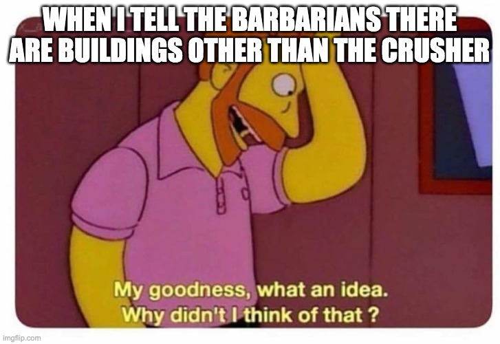 Why Didnt I Think Of That? | WHEN I TELL THE BARBARIANS THERE ARE BUILDINGS OTHER THAN THE CRUSHER | image tagged in why didnt i think of that | made w/ Imgflip meme maker
