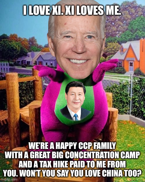 Joe loves Xi | I LOVE XI. XI LOVES ME. WE’RE A HAPPY CCP FAMILY WITH A GREAT BIG CONCENTRATION CAMP AND A TAX HIKE PAID TO ME FROM YOU. WON’T YOU SAY YOU LOVE CHINA TOO? | image tagged in barney the dinosaur,memes,joe biden,xi jinping,china,communist | made w/ Imgflip meme maker