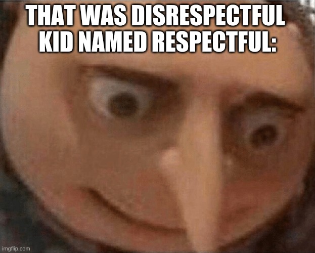 y o u b o u t  t o g e t r o a s t e d | THAT WAS DISRESPECTFUL 
KID NAMED RESPECTFUL: | image tagged in uh oh gru | made w/ Imgflip meme maker
