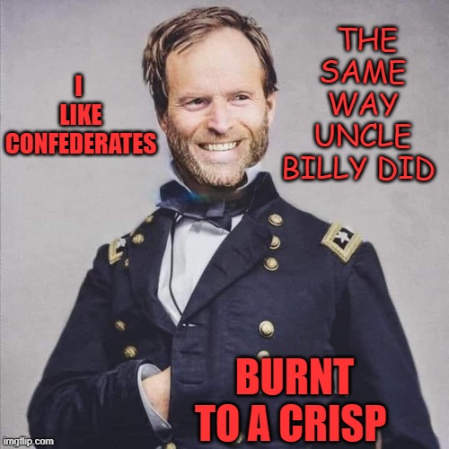 THE SAME WAY UNCLE BILLY DID; I  LIKE CONFEDERATES; BURNT TO A CRISP | made w/ Imgflip meme maker