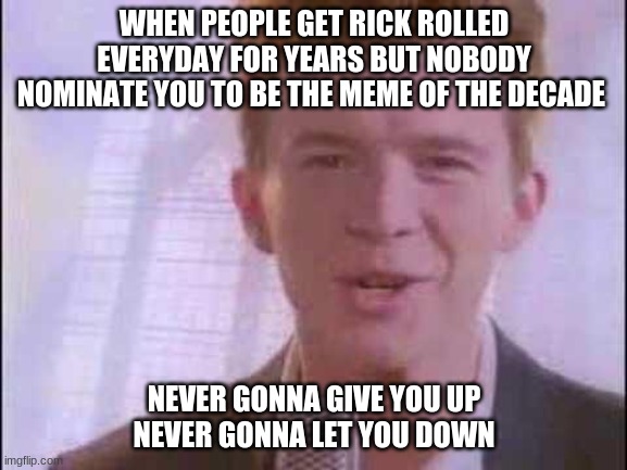 rick roll | WHEN PEOPLE GET RICK ROLLED EVERYDAY FOR YEARS BUT NOBODY NOMINATE YOU TO BE THE MEME OF THE DECADE; NEVER GONNA GIVE YOU UP
NEVER GONNA LET YOU DOWN | image tagged in rick roll,hahaha,why | made w/ Imgflip meme maker