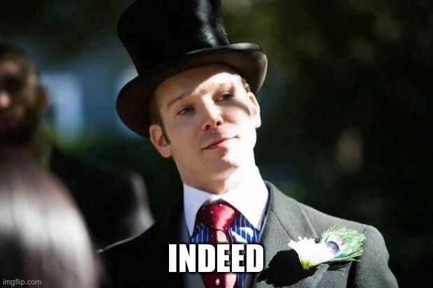 Top Hat Guy | INDEED | image tagged in top hat guy | made w/ Imgflip meme maker