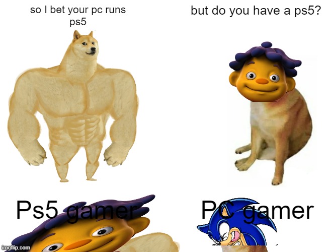 Buff Doge vs. Cheems Meme | so I bet your pc runs
ps5; but do you have a ps5? Ps5 gamer; PC gamer | image tagged in memes,buff doge vs cheems | made w/ Imgflip meme maker