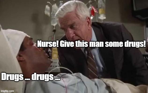 Drugs ... drugs ... Nurse! Give this man some drugs! | made w/ Imgflip meme maker