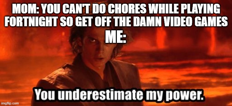 You underestimate my power | MOM: YOU CAN'T DO CHORES WHILE PLAYING FORTNIGHT SO GET OFF THE DAMN VIDEO GAMES; ME: | image tagged in you underestimate my power | made w/ Imgflip meme maker