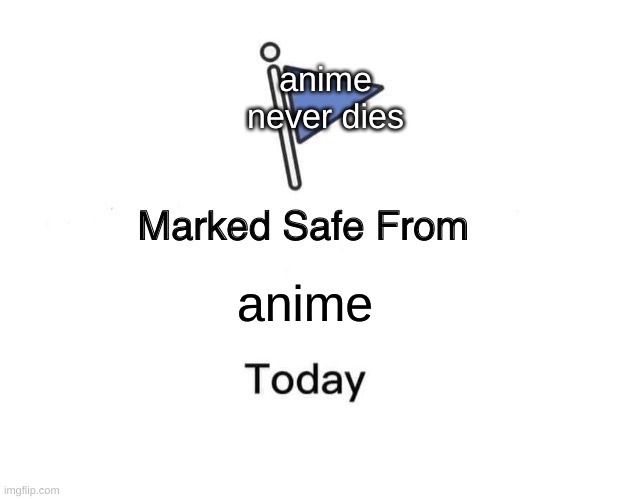 to my friends | anime never dies; anime | image tagged in memes,marked safe from,anime | made w/ Imgflip meme maker