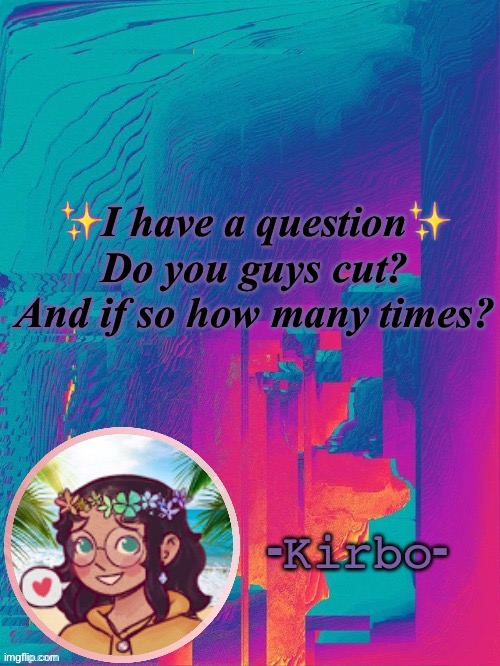 e | ✨I have a question✨
Do you guys cut? And if so how many times? | image tagged in another kirbo temp | made w/ Imgflip meme maker