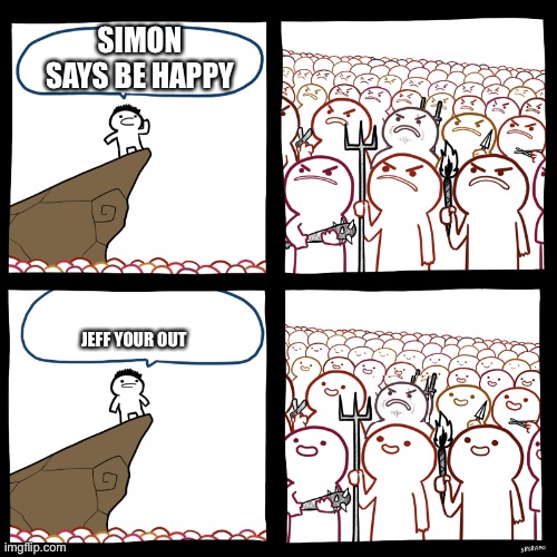 Lol | SIMON SAYS BE HAPPY; JEFF YOUR OUT | image tagged in srgrafo not so angry speech | made w/ Imgflip meme maker