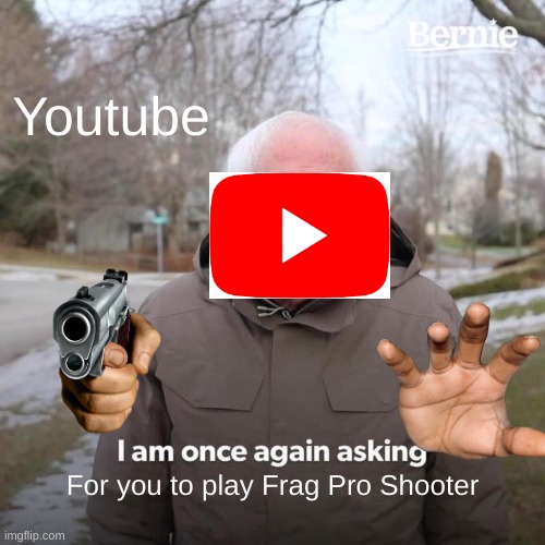 Wow | Youtube; For you to play Frag Pro Shooter | image tagged in memes,bernie i am once again asking for your support | made w/ Imgflip meme maker