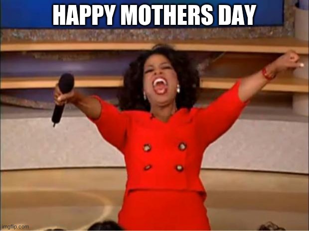 Oprah You Get A Meme | HAPPY MOTHERS DAY | image tagged in memes,oprah you get a | made w/ Imgflip meme maker