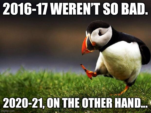 Who Else Would Rather Live In 2016-17 Than 2020-21? |  2016-17 WEREN’T SO BAD. 2020-21, ON THE OTHER HAND... | image tagged in memes,unpopular opinion puffin,2016,2017,2020,2021 | made w/ Imgflip meme maker