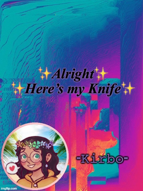 ✨ | ✨Alright✨
✨Here’s my Knife✨ | image tagged in another kirbo temp | made w/ Imgflip meme maker