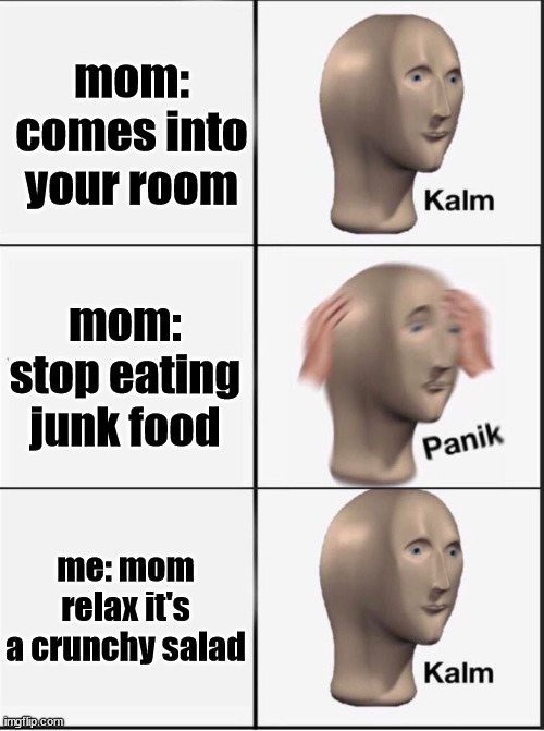 Reverse kalm panik | mom: comes into your room mom: stop eating junk food me: mom relax it's a crunchy salad | image tagged in reverse kalm panik | made w/ Imgflip meme maker